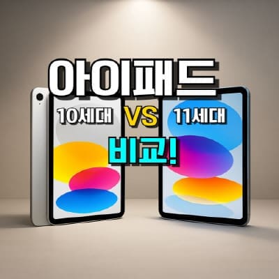 아이패드 10세대와 11세대 비교 이미지, A16 칩셋 성능 차이와 가격 변화, 디자인 및 기능 변화 요약